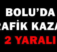 BOLU’DA TRAFİK KAZASI: 2 YARALI