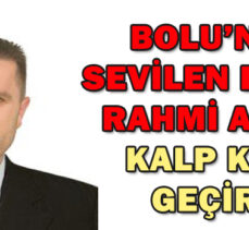 BOLU’NUN  SEVİLEN ESNAFI RAHMİ AKSOY KALP KRİZİ GEÇİRDİ