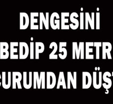 DENGESİNİ KAYBEDİP 25 METRELİK UÇURUMDAN DÜŞTÜ