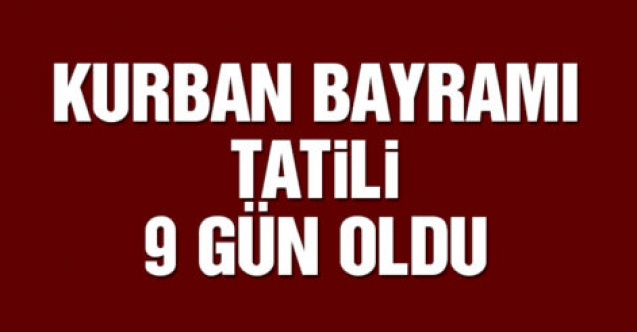 Kurban Bayramı tatili 9 gün oldu