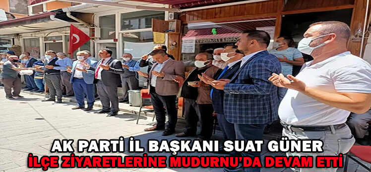 AK PARTİ İL BAŞKANI SUAT GÜNER İLÇE ZİYARETLERİNE MUDURNU’DA DEVAM ETTİ