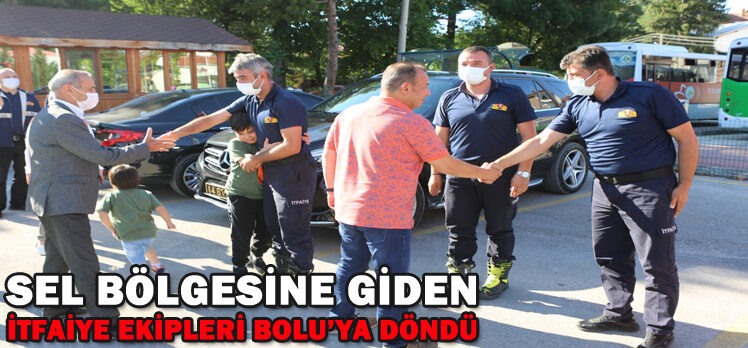 SEL BÖLGESİNE GİDEN İTFAİYE EKİPLERİ BOLU’YA DÖNDÜ