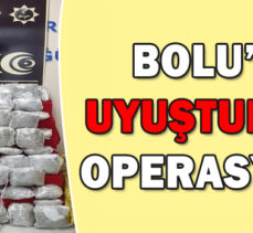 BOLU’DA UYUŞTURUCU OPERASYONU