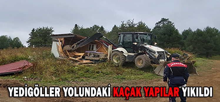 YEDİGÖLLER YOLUNDAKİ KAÇAK YAPILAR YIKILDI