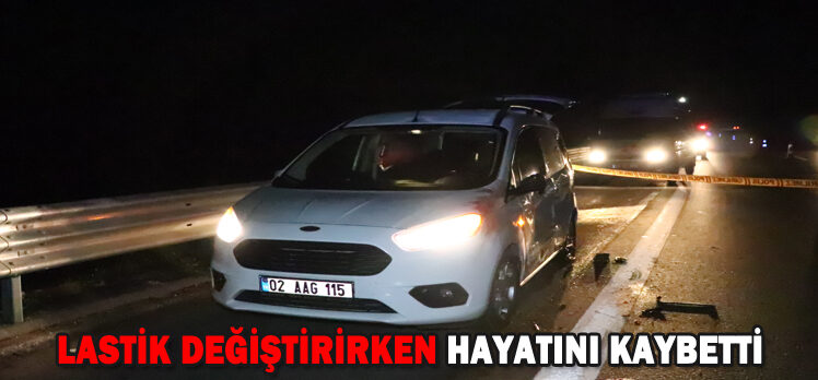 LASTİK DEĞİŞTİRİRKEN HAYATINI KAYBETTİ