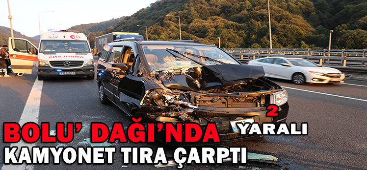 BOLU DAĞI’NDA KAMYONET TIRA ÇARPTI: 2 YARALI