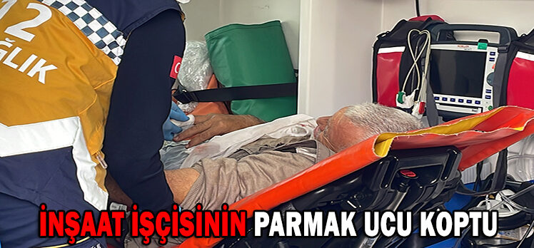 İNŞAAT İŞÇİSİNİN PARMAK UCU KOPTU