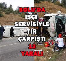 BOLU’DA İŞÇİ  SERVİSİYLE  TIR  ÇARPIŞTI: 13 YARALI