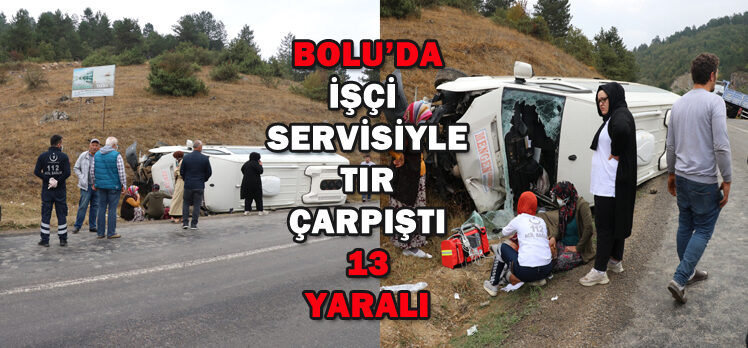 BOLU’DA İŞÇİ  SERVİSİYLE  TIR  ÇARPIŞTI: 13 YARALI