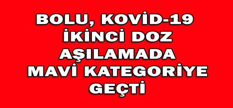 BOLU, KOVİD-19  İKİNCİ DOZ AŞILAMADA MAVİ KATEGORİYE GEÇTİ