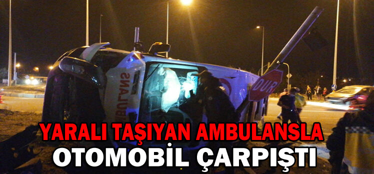 YARALI TAŞIYAN AMBULANSLA OTOMOBİL ÇARPIŞTI