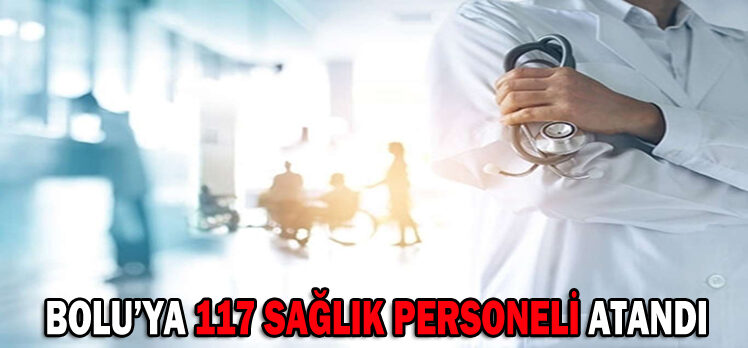 BOLU’YA 117 SAĞLIK PERSONELİ ATANDI