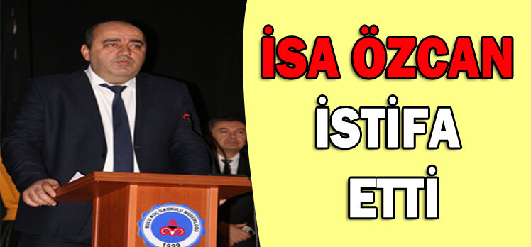 İSA ÖZCAN İSTİFA  ETTİ