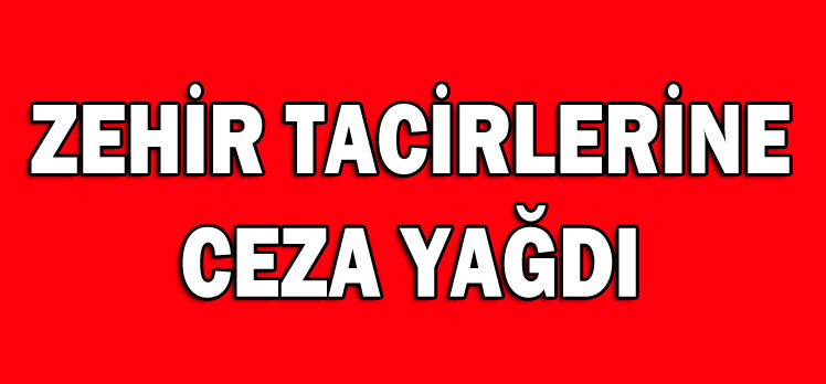 ZEHİR TACİRLERİNE CEZA YAĞDI