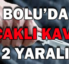 BOLU’DA BIÇAKLI KAVGA: 2 YARALI