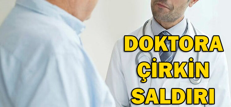 DOKTORA ÇİRKİN SALDIRI