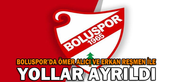 BOLUSPOR’DA ÖMER ALICI VE ERKAN REŞMEN İLE YOLLAR AYRILDI