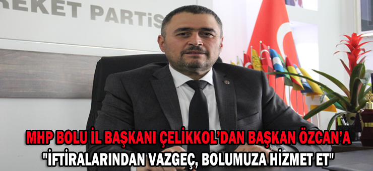 ÇELİKKOL’DAN BAŞKAN ÖZCAN’A; “İFTİRALARINDAN VAZGEÇ, BOLUMUZA HİZMET ET”